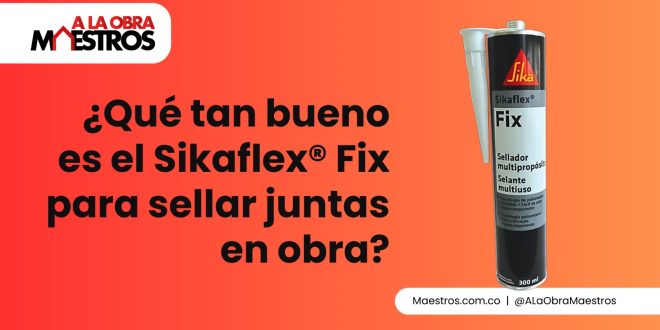 ¿Qué tan bueno es el Sikaflex® Fix para sellar juntas en obra?