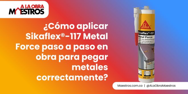 ¿Cómo aplicar Sikaflex®-117 Metal Force paso a paso en obra para pegar metales correctamente?