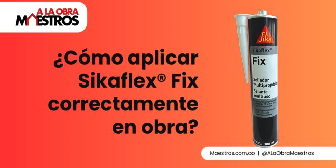 ¿Cómo aplicar Sikaflex® Fix correctamente en obra?