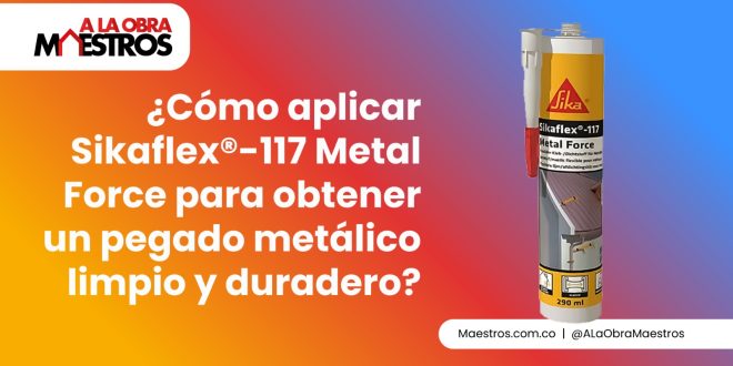 ¿Cómo aplicar Sikaflex®-117 Metal Force para obtener un pegado metálico limpio y duradero