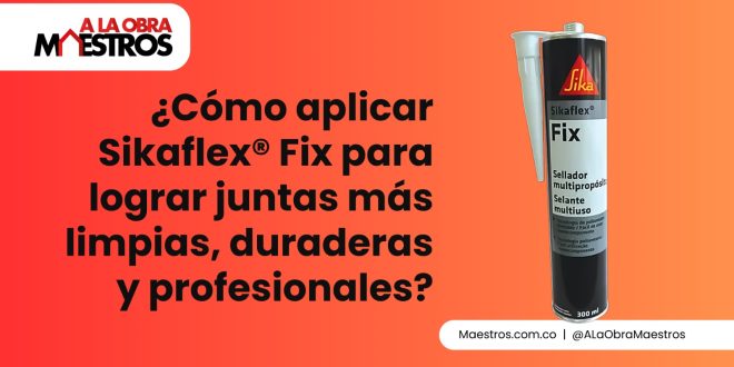 ¿Cómo aplicar Sikaflex® Fix para lograr juntas más limpias, duraderas y profesionales?