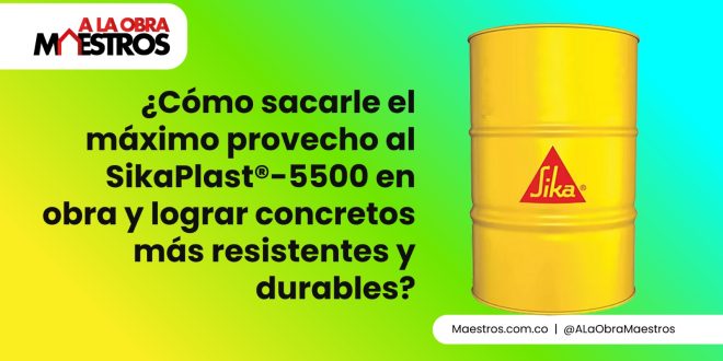 ¿Cómo sacarle el máximo provecho al SikaPlast®-5500 en obra y lograr concretos más resistentes y durables?