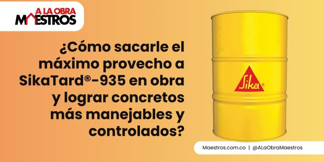 ¿Cómo sacarle el máximo provecho a SikaTard®-935 en obra y lograr concretos más manejables y controlados?
