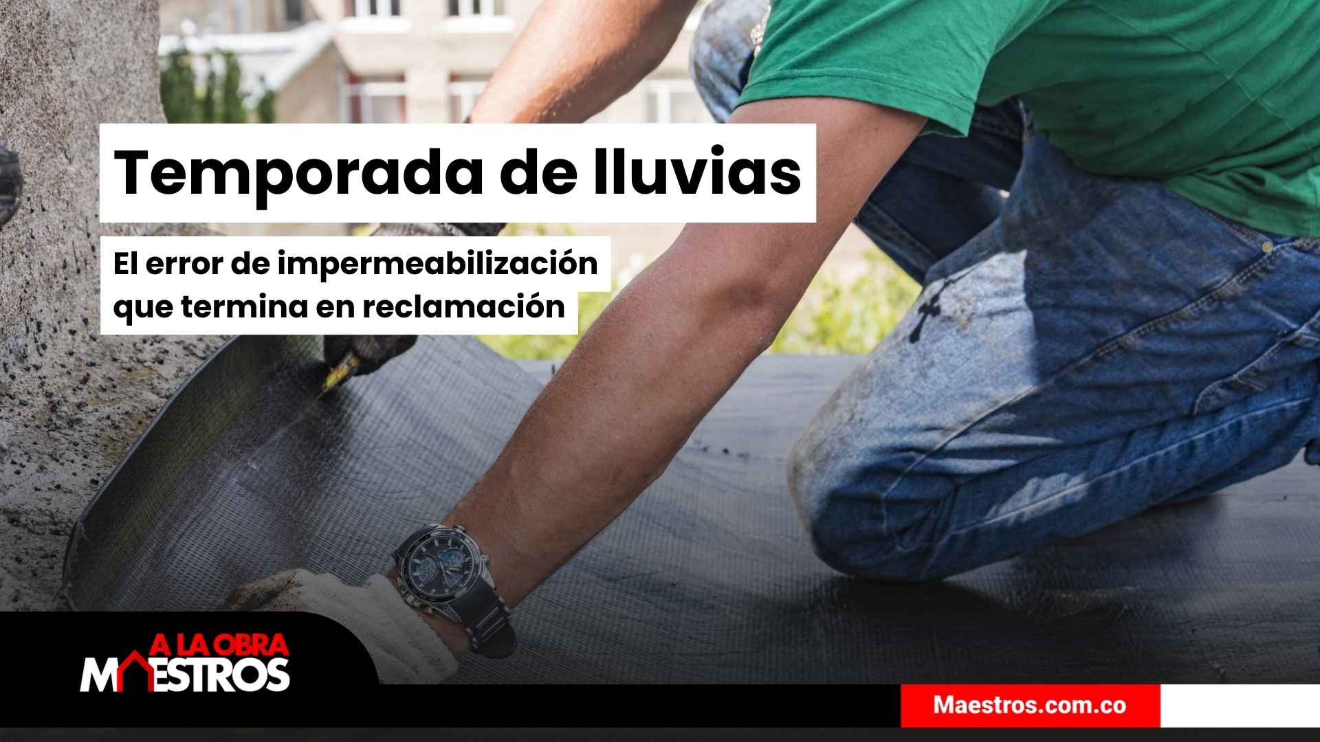 Temporada de lluvias: el error de impermeabilización que termina en reclamación (y cómo evitarlo en obra)