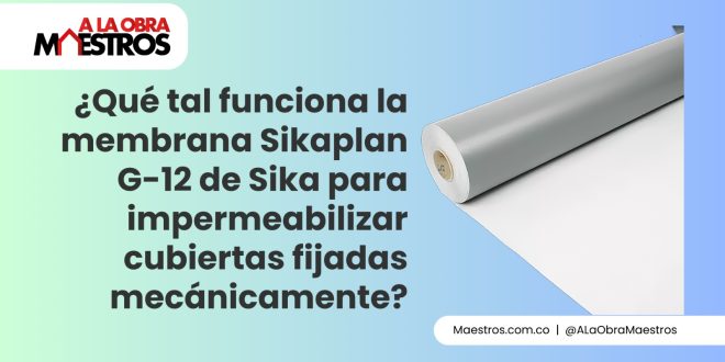 ¿Qué tal funciona la membrana Sikaplan G-12 de Sika para impermeabilizar cubiertas fijadas mecánicamente?