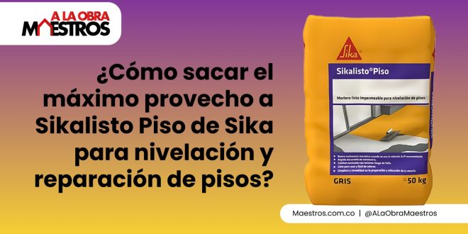 ¿Cómo sacar el máximo provecho a Sikalisto Piso de Sika para nivelación y reparación de pisos?