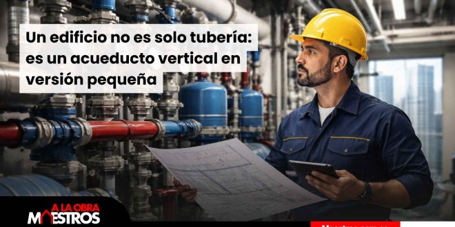 Un edificio no es solo tubería: es un acueducto vertical en versión pequeña