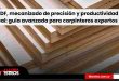 MDF, mecanizado de precisión y productividad real: guía avanzada para carpinteros expertos