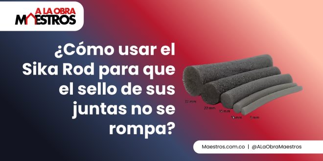 ¿Cómo usar el Sika Rod para que el sello de sus juntas no se rompa?