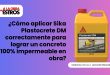 ¿Cómo aplicar Sika Plastocrete DM correctamente para lograr un concreto 100% impermeable en obra?
