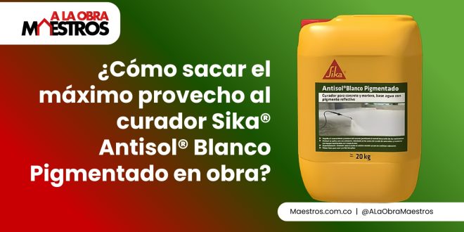 ¿Cómo sacar el máximo provecho al curador Sika® Antisol® Blanco Pigmentado en obra?